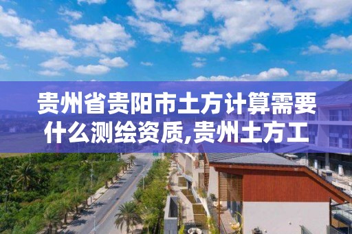 貴州省貴陽市土方計算需要什么測繪資質,貴州土方工程。