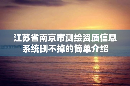 江蘇省南京市測繪資質信息系統刪不掉的簡單介紹