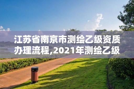 江蘇省南京市測(cè)繪乙級(jí)資質(zhì)辦理流程,2021年測(cè)繪乙級(jí)資質(zhì)申報(bào)條件