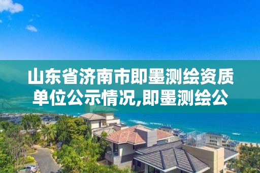 山東省濟南市即墨測繪資質(zhì)單位公示情況,即墨測繪公司