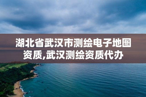 湖北省武漢市測繪電子地圖資質,武漢測繪資質代辦