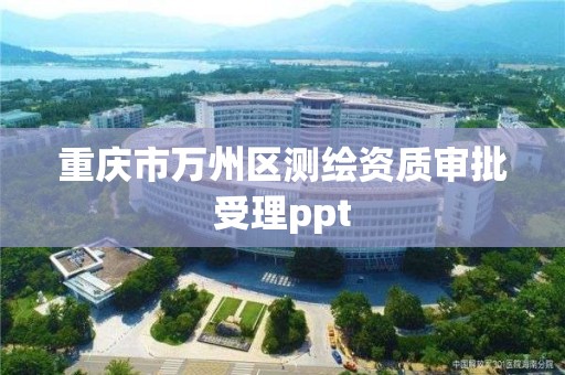 重慶市萬州區測繪資質審批受理ppt