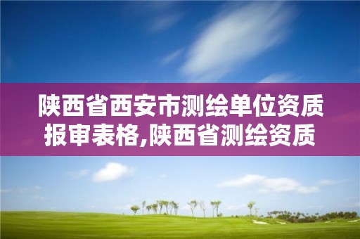 陜西省西安市測繪單位資質報審表格,陜西省測繪資質延期