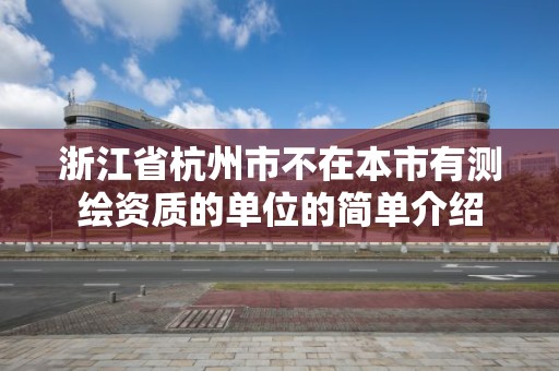 浙江省杭州市不在本市有測繪資質(zhì)的單位的簡單介紹