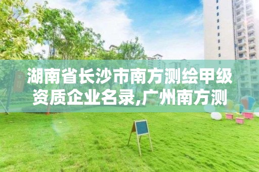 湖南省長沙市南方測繪甲級資質(zhì)企業(yè)名錄,廣州南方測繪科技股份有限公司湖南分公司