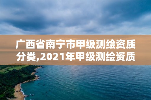 廣西省南寧市甲級測繪資質(zhì)分類,2021年甲級測繪資質(zhì)