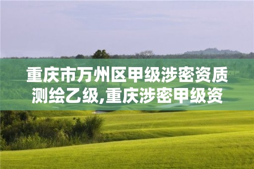 重慶市萬州區甲級涉密資質測繪乙級,重慶涉密甲級資質企業