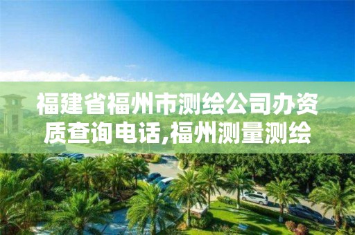 福建省福州市測繪公司辦資質查詢電話,福州測量測繪公司