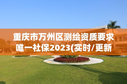 重慶市萬州區測繪資質要求唯一社保2023(實時/更新中)