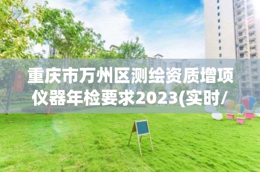 重慶市萬州區(qū)測繪資質(zhì)增項儀器年檢要求2023(實時/更新中)