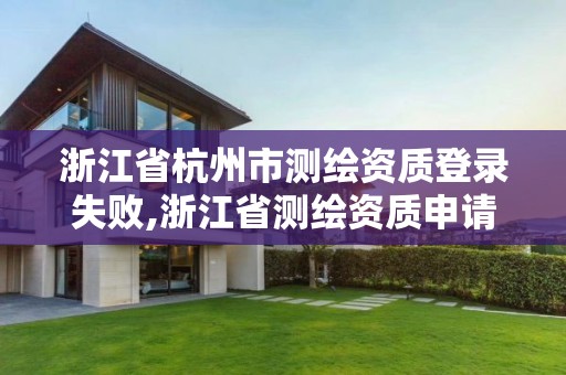 浙江省杭州市測繪資質登錄失敗,浙江省測繪資質申請需要什么條件