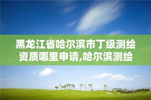 黑龍江省哈爾濱市丁級(jí)測(cè)繪資質(zhì)哪里申請(qǐng),哈爾濱測(cè)繪內(nèi)業(yè)招聘信息