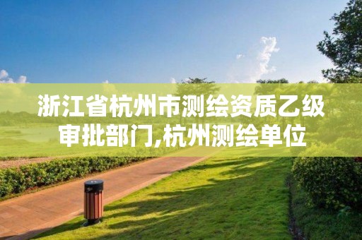 浙江省杭州市測繪資質(zhì)乙級審批部門,杭州測繪單位