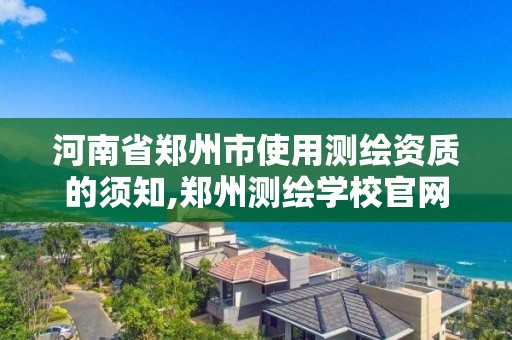 河南省鄭州市使用測繪資質的須知,鄭州測繪學校官網河南省測繪職業學院