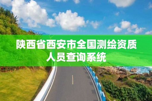 陜西省西安市全國測繪資質人員查詢系統