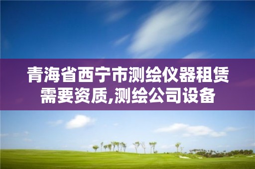 青海省西寧市測繪儀器租賃需要資質,測繪公司設備