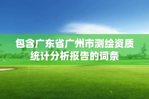 包含廣東省廣州市測繪資質統計分析報告的詞條