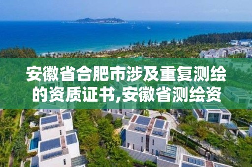 安徽省合肥市涉及重復(fù)測(cè)繪的資質(zhì)證書,安徽省測(cè)繪資質(zhì)延期公告。