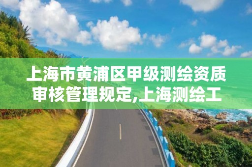 上海市黃浦區甲級測繪資質審核管理規定,上海測繪工程師職稱評定條件及流程