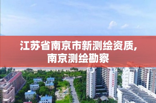 江蘇省南京市新測繪資質,南京測繪勘察