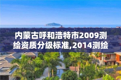 內(nèi)蒙古呼和浩特市2009測(cè)繪資質(zhì)分級(jí)標(biāo)準(zhǔn),2014測(cè)繪資質(zhì)等級(jí)標(biāo)準(zhǔn)