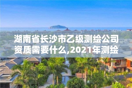 湖南省長(zhǎng)沙市乙級(jí)測(cè)繪公司資質(zhì)需要什么,2021年測(cè)繪乙級(jí)資質(zhì)辦公申報(bào)條件。