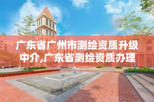 廣東省廣州市測繪資質升級中介,廣東省測繪資質辦理流程