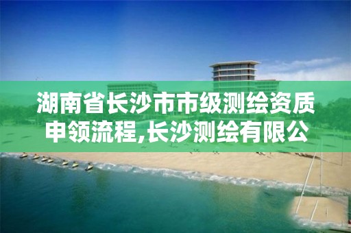 湖南省長沙市市級測繪資質申領流程,長沙測繪有限公司怎么樣