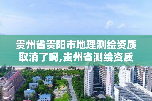 貴州省貴陽市地理測繪資質取消了嗎,貴州省測繪資質管理規定