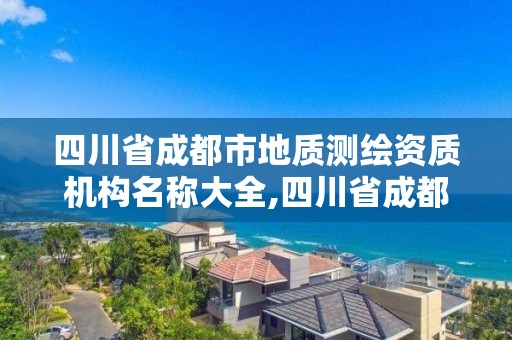 四川省成都市地質測繪資質機構名稱大全,四川省成都市地質測繪資質機構名稱大全最新。