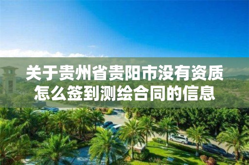 關于貴州省貴陽市沒有資質怎么簽到測繪合同的信息