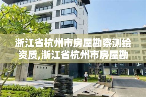 浙江省杭州市房屋勘察測(cè)繪資質(zhì),浙江省杭州市房屋勘察測(cè)繪資質(zhì)取消了嗎