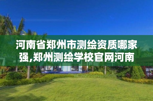 河南省鄭州市測繪資質哪家強,鄭州測繪學校官網河南省測繪職業學院