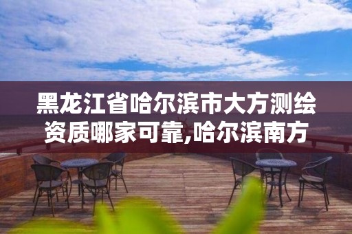 黑龍江省哈爾濱市大方測(cè)繪資質(zhì)哪家可靠,哈爾濱南方測(cè)繪