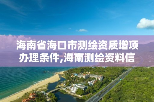 海南省海口市測繪資質增項辦理條件,海南測繪資料信息中心。