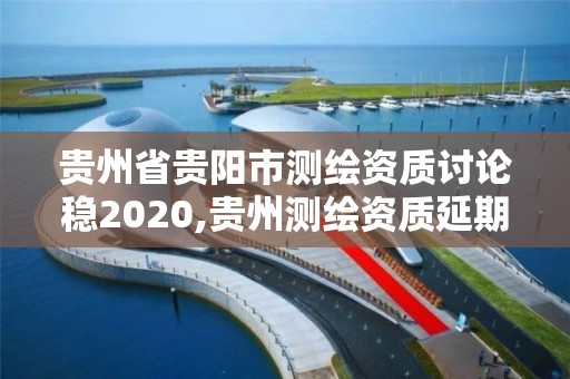 貴州省貴陽市測繪資質討論穩2020,貴州測繪資質延期公告