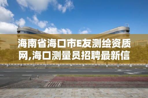 海南省?？谑蠩友測繪資質(zhì)網(wǎng),?？跍y量員招聘最新信息