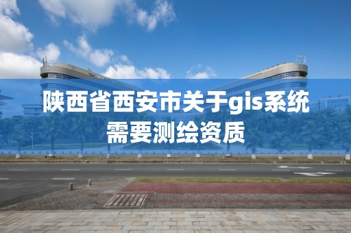 陜西省西安市關于gis系統需要測繪資質