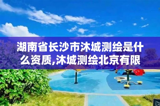 湖南省長(zhǎng)沙市沐城測(cè)繪是什么資質(zhì),沐城測(cè)繪北京有限公司。