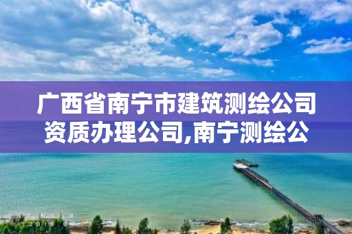 廣西省南寧市建筑測繪公司資質辦理公司,南寧測繪公司聯系電話