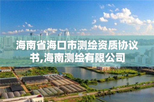 海南省海口市測繪資質(zhì)協(xié)議書,海南測繪有限公司