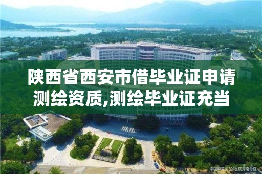 陜西省西安市借畢業證申請測繪資質,測繪畢業證充當資質給多少。