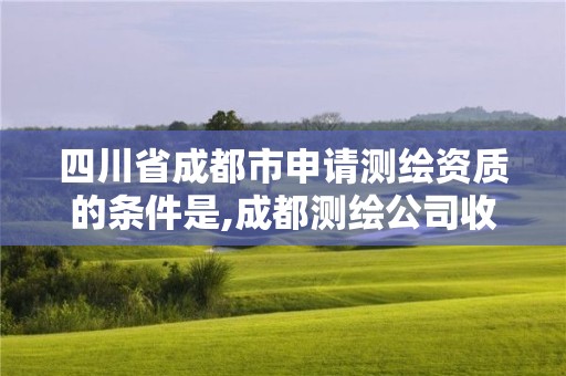 四川省成都市申請測繪資質(zhì)的條件是,成都測繪公司收費標準。