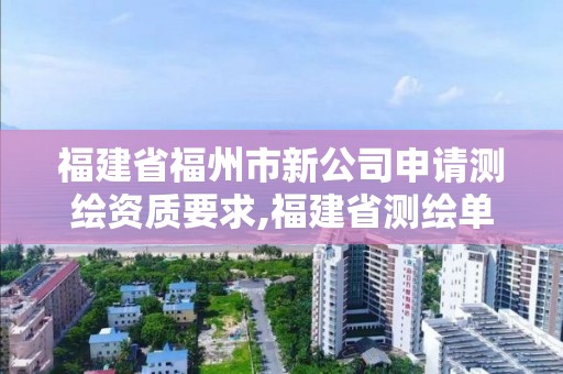 福建省福州市新公司申請測繪資質要求,福建省測繪單位名單。