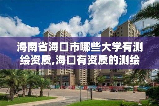 海南省海口市哪些大學有測繪資質,海口有資質的測繪公司