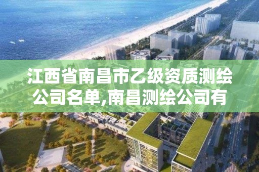 江西省南昌市乙級資質測繪公司名單,南昌測繪公司有哪些