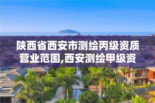 陜西省西安市測繪丙級資質營業(yè)范圍,西安測繪甲級資質的單位