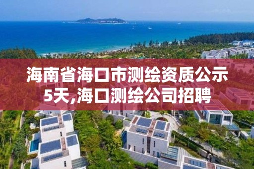 海南省?？谑袦y繪資質公示5天,?？跍y繪公司招聘