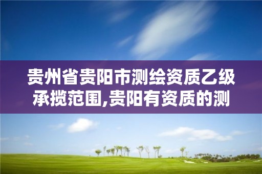 貴州省貴陽市測繪資質乙級承攬范圍,貴陽有資質的測繪公司