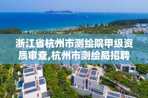 浙江省杭州市測繪院甲級資質(zhì)審查,杭州市測繪局招聘。